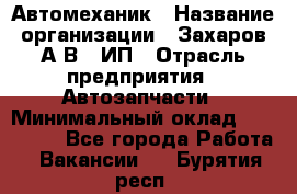 Автомеханик › Название организации ­ Захаров А.В., ИП › Отрасль предприятия ­ Автозапчасти › Минимальный оклад ­ 120 000 - Все города Работа » Вакансии   . Бурятия респ.